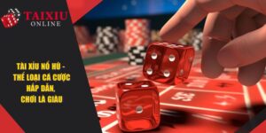Tài Xỉu Nổ Hũ - Thể Loại Cá Cược Hấp Dẫn, Nếu Chơi Là Giàu