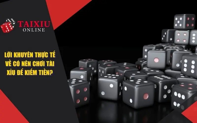 Lời Khuyên Thực Tế Về Việc Có Nên Chơi Tài Xỉu Để Kiếm Tiền?