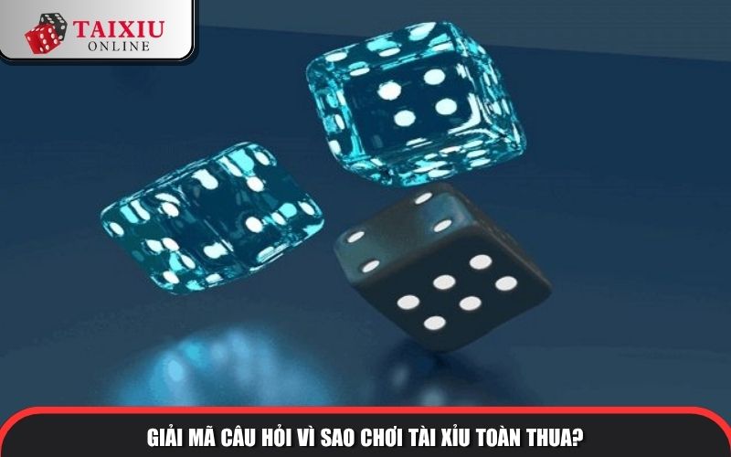 Giải mã câu hỏi vì sao chơi tài xỉu toàn thua