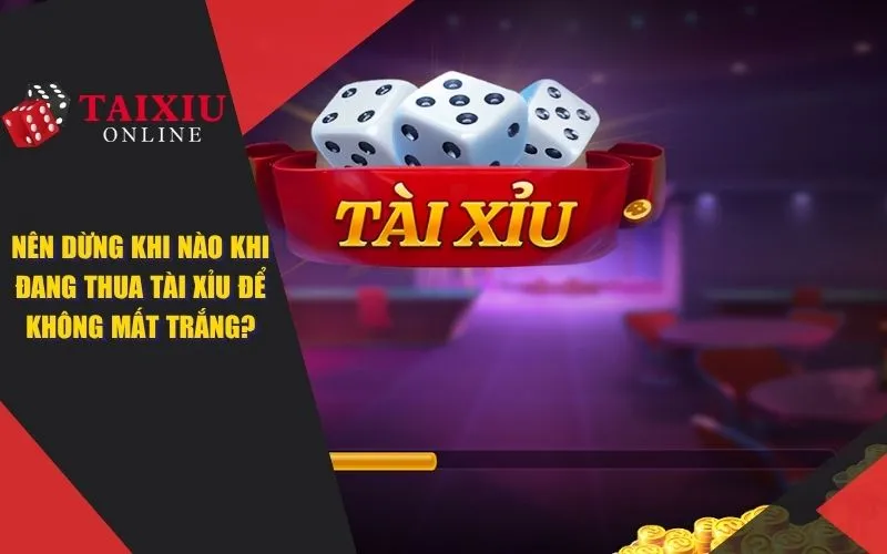 Nên Dừng Khi Nào Khi Đang Thua Tài Xỉu Để Không Bị Đổ Nợ