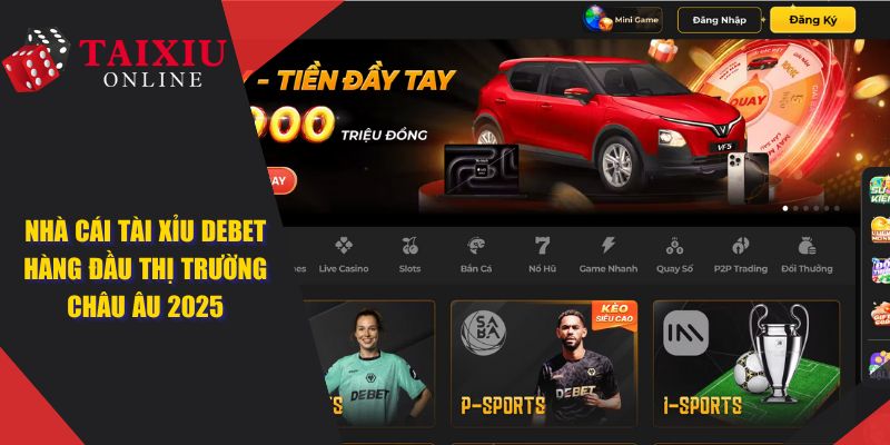 DEBET - Nhà Cái Tài Xỉu Hàng Đầu Thị Trường Châu Âu Năm 2025