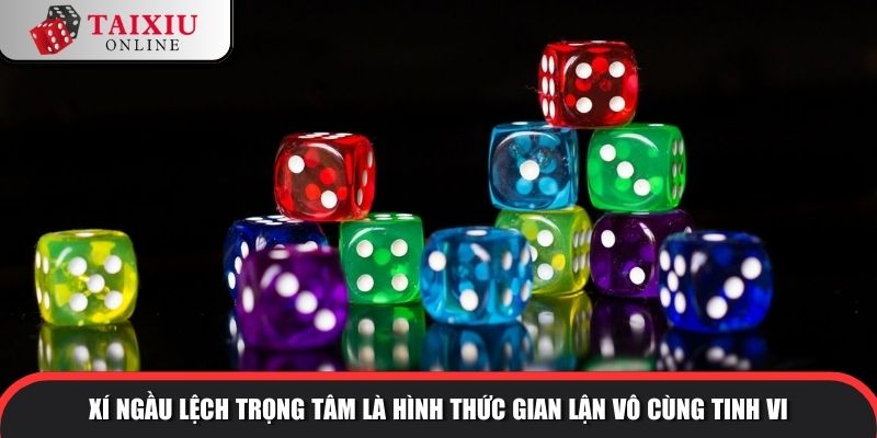 Xí ngầu lệch trọng tâm là hình thức gian lận vô cùng tinh vi